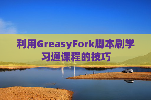 利用GreasyFork脚本刷学习通课程的技巧